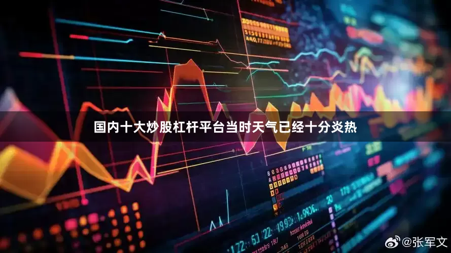 国内十大炒股杠杆平台当时天气已经十分炎热