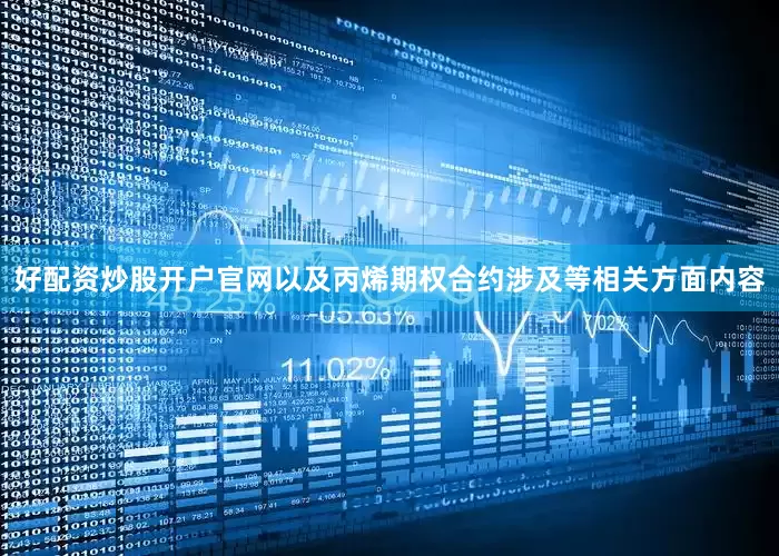 好配资炒股开户官网以及丙烯期权合约涉及等相关方面内容