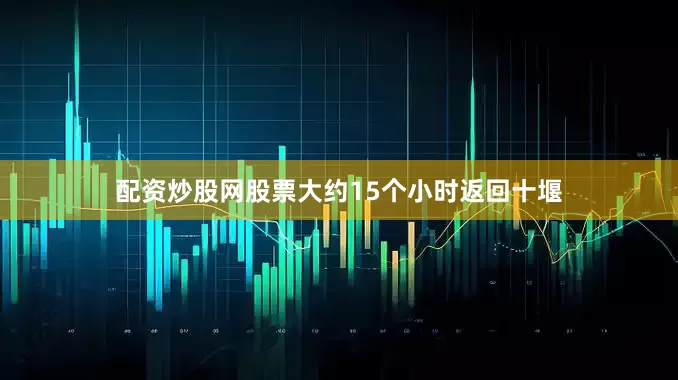 配资炒股网股票大约15个小时返回十堰