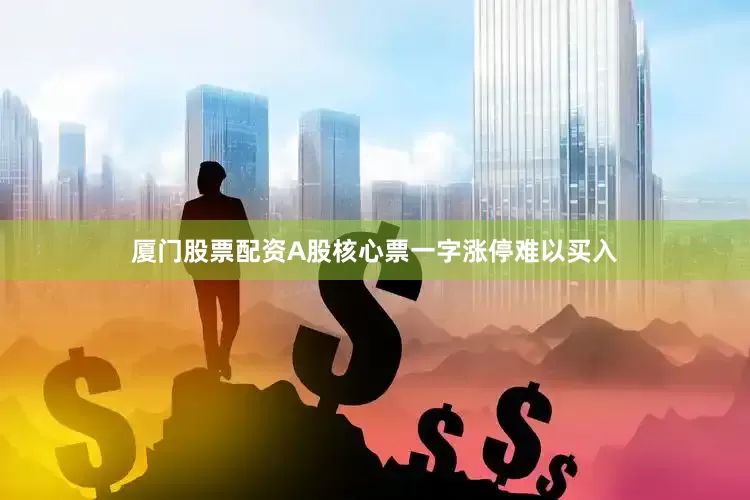 厦门股票配资A股核心票一字涨停难以买入
