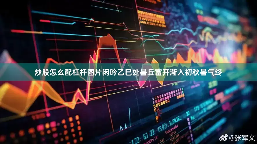 炒股怎么配杠杆图片闲吟乙巳处暑丘富开渐入初秋暑气终