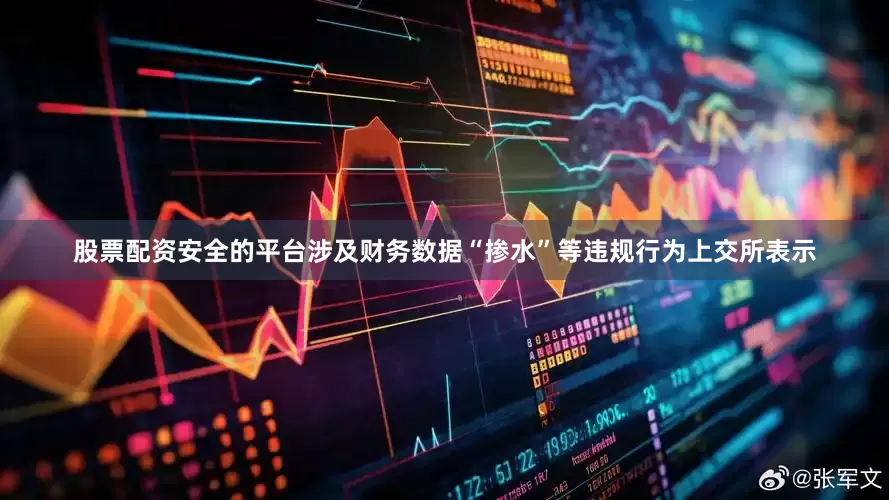 股票配资安全的平台　　涉及财务数据“掺水”等违规行为　　上交所表示