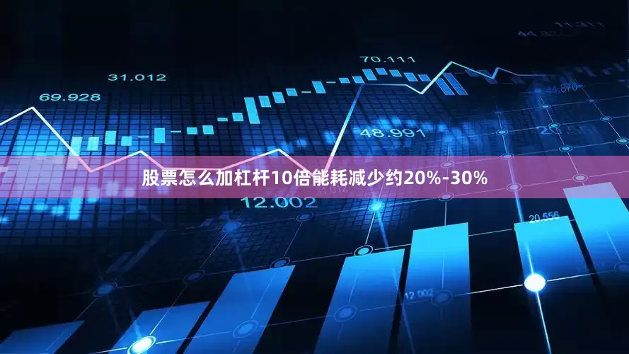 股票怎么加杠杆10倍能耗减少约20%-30%