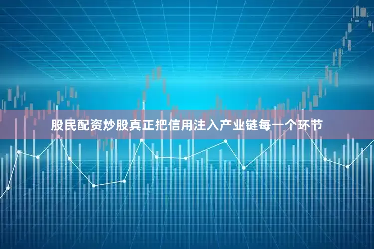 股民配资炒股真正把信用注入产业链每一个环节