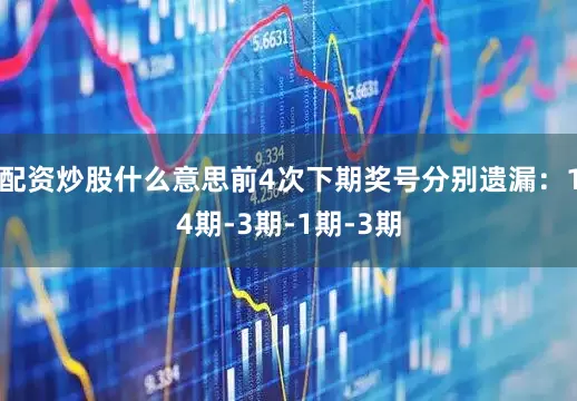配资炒股什么意思前4次下期奖号分别遗漏：14期-3期-1期-3期