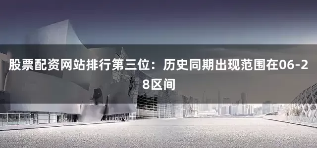 股票配资网站排行　　第三位：历史同期出现范围在06-28区间