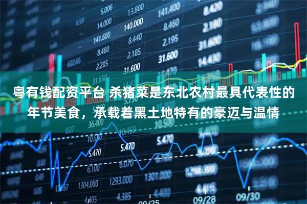 粤有钱配资平台 杀猪菜是东北农村最具代表性的年节美食，承载着黑土地特有的豪迈与温情