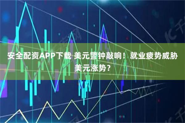 安全配资APP下载 美元警钟敲响！就业疲势威胁美元涨势？