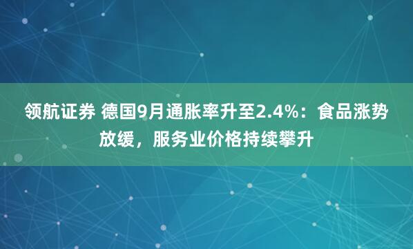 领航证券 德国9月通胀率升至2.4%：食品涨势放缓，服务业价格持续攀升