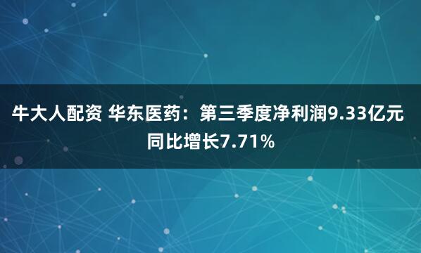 牛大人配资 华东医药：第三季度净利润9.33亿元 同比增长7.71%