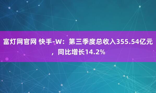 富灯网官网 快手-W：第三季度总收入355.54亿元，同比增长14.2%