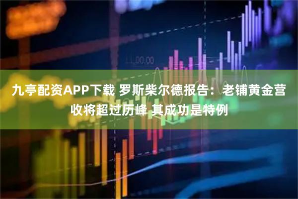 九亭配资APP下载 罗斯柴尔德报告：老铺黄金营收将超过历峰 其成功是特例