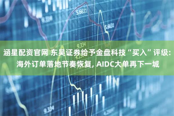 涵星配资官网 东吴证券给予金盘科技“买入”评级: 海外订单落地节奏恢复, AIDC大单再下一城
