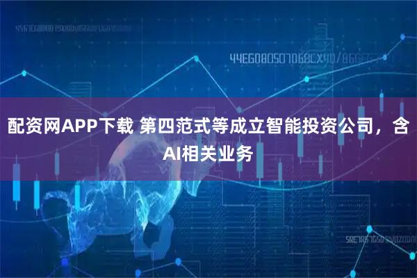 配资网APP下载 第四范式等成立智能投资公司，含AI相关业务
