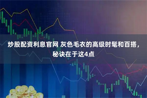 炒股配资利息官网 灰色毛衣的高级时髦和百搭，秘诀在于这4点