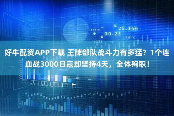 好牛配资APP下载 王牌部队战斗力有多猛？1个连血战3000日寇却坚持4天，全体殉职！