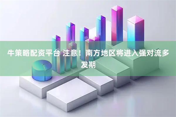 牛策略配资平台 注意！南方地区将进入强对流多发期